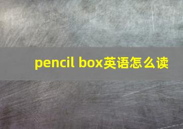 pencil box英语怎么读